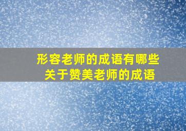 形容老师的成语有哪些 关于赞美老师的成语